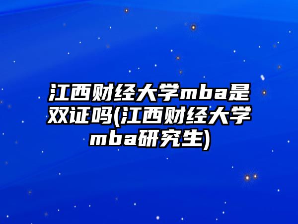 江西財經(jīng)大學mba是雙證嗎(江西財經(jīng)大學mba研究生)