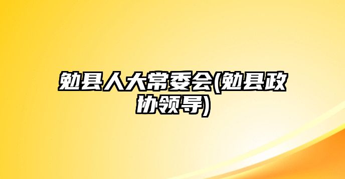 勉縣人大常委會(勉縣政協(xié)領(lǐng)導(dǎo))