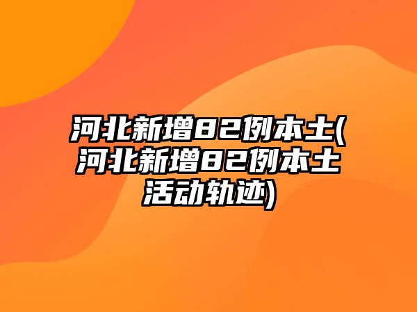 河北新增82例本土(河北新增82例本土活動軌跡)