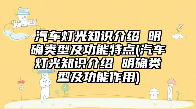 汽車燈光知識(shí)介紹 明確類型及功能特點(diǎn)(汽車燈光知識(shí)介紹 明確類型及功能作用)