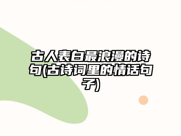 古人表白最浪漫的詩句(古詩詞里的情話句子)