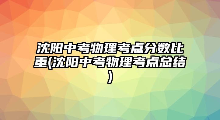 沈陽中考物理考點分?jǐn)?shù)比重(沈陽中考物理考點總結(jié))