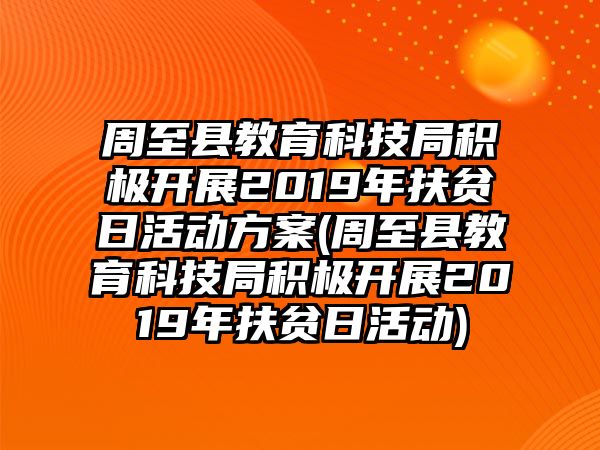 周至縣教育科技局積極開展2019年扶貧日活動(dòng)方案(周至縣教育科技局積極開展2019年扶貧日活動(dòng))