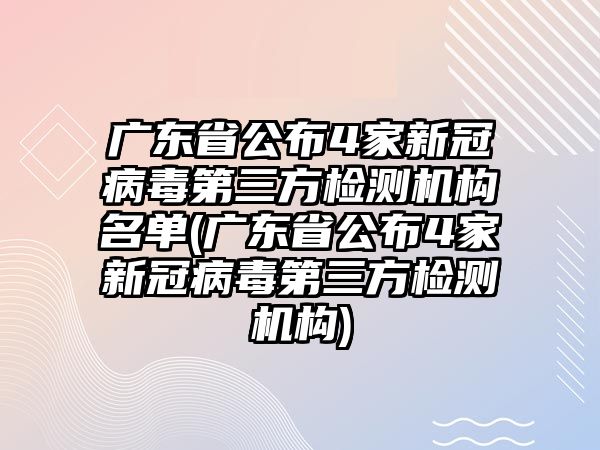 廣東省公布4家新冠病毒第三方檢測機(jī)構(gòu)名單(廣東省公布4家新冠病毒第三方檢測機(jī)構(gòu))