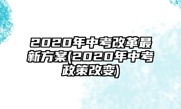 2020年中考改革最新方案(2020年中考政策改變)