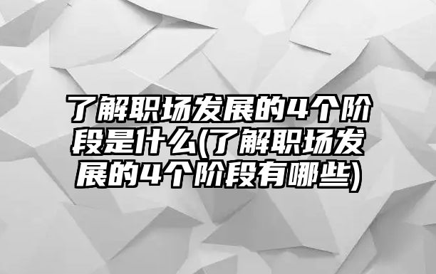 了解職場發(fā)展的4個(gè)階段是什么(了解職場發(fā)展的4個(gè)階段有哪些)