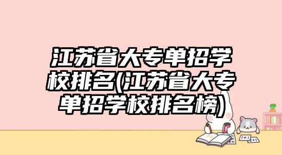 江蘇省大專單招學(xué)校排名(江蘇省大專單招學(xué)校排名榜)