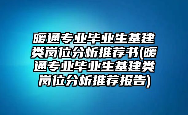 暖通專業(yè)畢業(yè)生基建類崗位分析推薦書(暖通專業(yè)畢業(yè)生基建類崗位分析推薦報(bào)告)