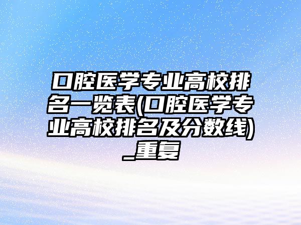 口腔醫(yī)學(xué)專業(yè)高校排名一覽表(口腔醫(yī)學(xué)專業(yè)高校排名及分數(shù)線)_重復(fù)