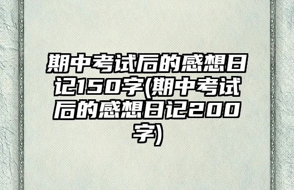 期中考試后的感想日記150字(期中考試后的感想日記200字)