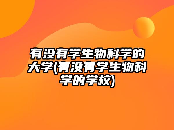 有沒有學(xué)生物科學(xué)的大學(xué)(有沒有學(xué)生物科學(xué)的學(xué)校)