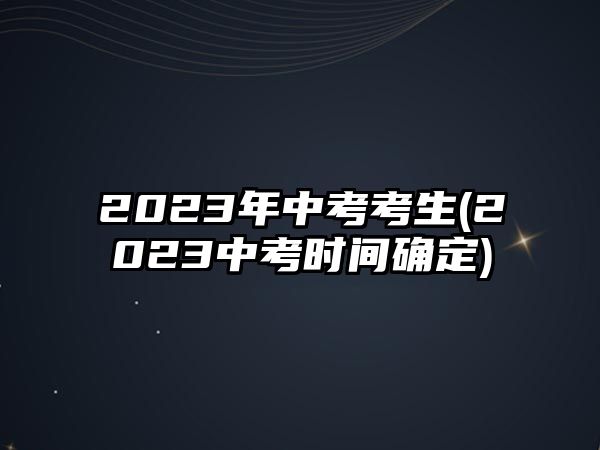 2023年中考考生(2023中考時(shí)間確定)