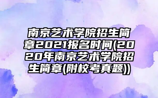 南京藝術(shù)學(xué)院招生簡(jiǎn)章2021報(bào)名時(shí)間(2020年南京藝術(shù)學(xué)院招生簡(jiǎn)章(附?？颊骖}))