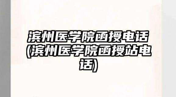 濱州醫(yī)學(xué)院函授電話(濱州醫(yī)學(xué)院函授站電話)