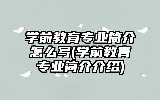 學前教育專業(yè)簡介怎么寫(學前教育專業(yè)簡介介紹)