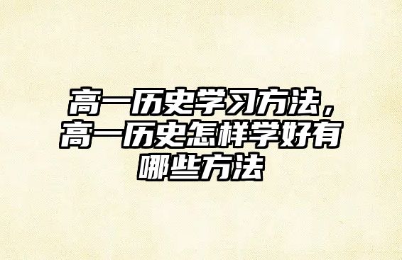 高一歷史學習方法，高一歷史怎樣學好有哪些方法