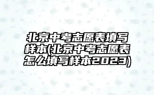 北京中考志愿表填寫(xiě)樣本(北京中考志愿表怎么填寫(xiě)樣本2023)