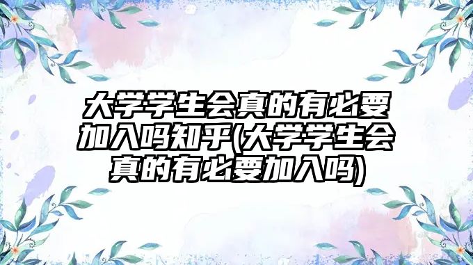 大學(xué)學(xué)生會真的有必要加入嗎知乎(大學(xué)學(xué)生會真的有必要加入嗎)