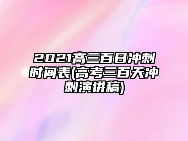 2021高三百日沖刺時間表(高考三百天沖刺演講稿)