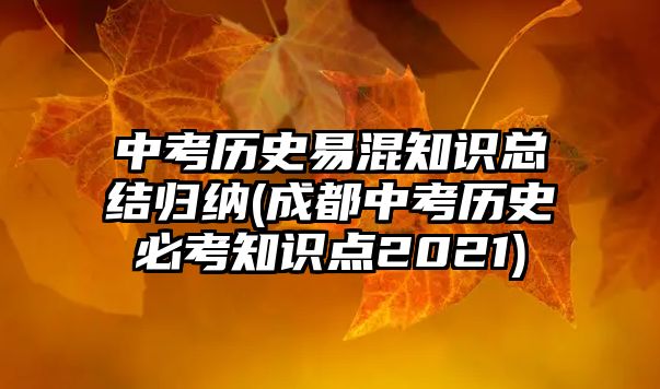 中考歷史易混知識總結歸納(成都中考歷史必考知識點2021)