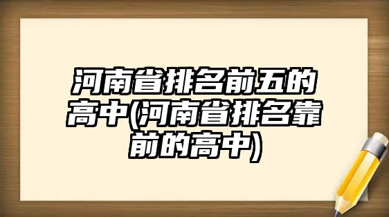 河南省排名前五的高中(河南省排名靠前的高中)