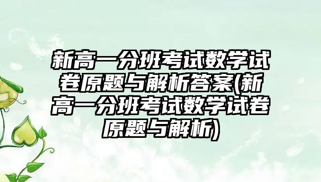 新高一分班考試數(shù)學試卷原題與解析答案(新高一分班考試數(shù)學試卷原題與解析)