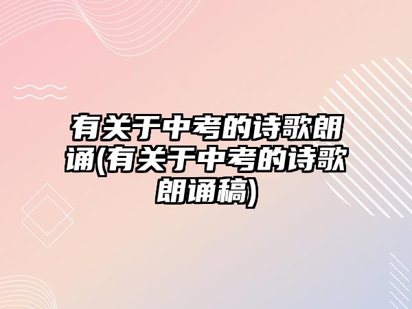 有關(guān)于中考的詩(shī)歌朗誦(有關(guān)于中考的詩(shī)歌朗誦稿)