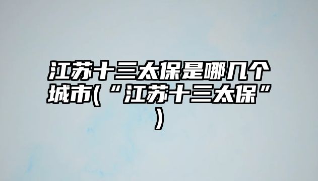 江蘇十三太保是哪幾個(gè)城市(“江蘇十三太?！?