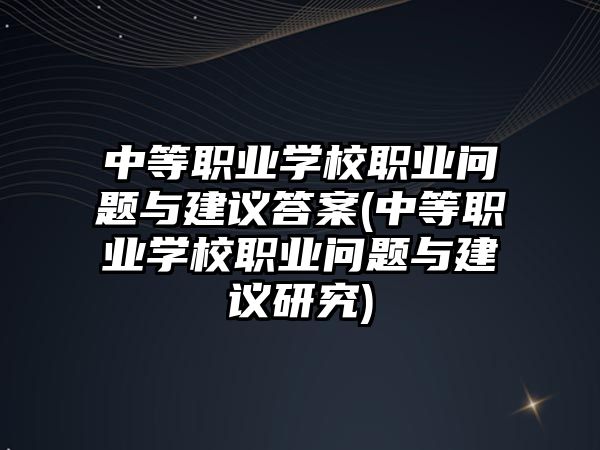 中等職業(yè)學校職業(yè)問題與建議答案(中等職業(yè)學校職業(yè)問題與建議研究)