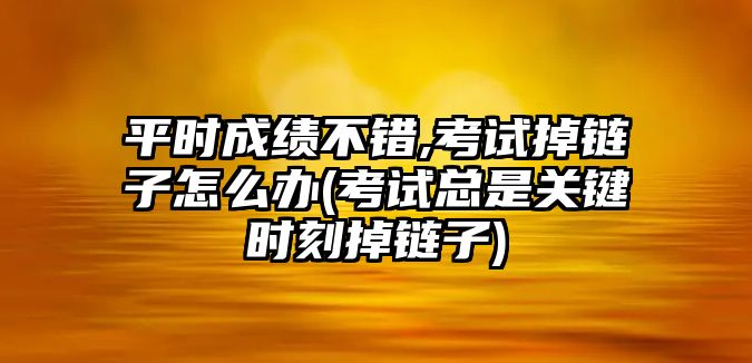 平時(shí)成績不錯(cuò),考試掉鏈子怎么辦(考試總是關(guān)鍵時(shí)刻掉鏈子)