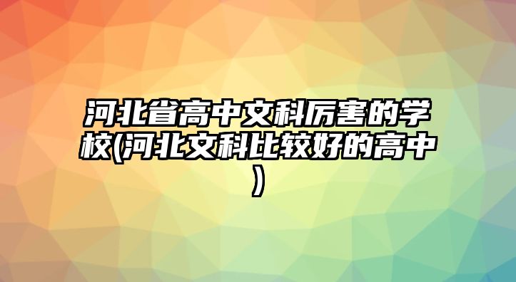 河北省高中文科厲害的學(xué)校(河北文科比較好的高中)