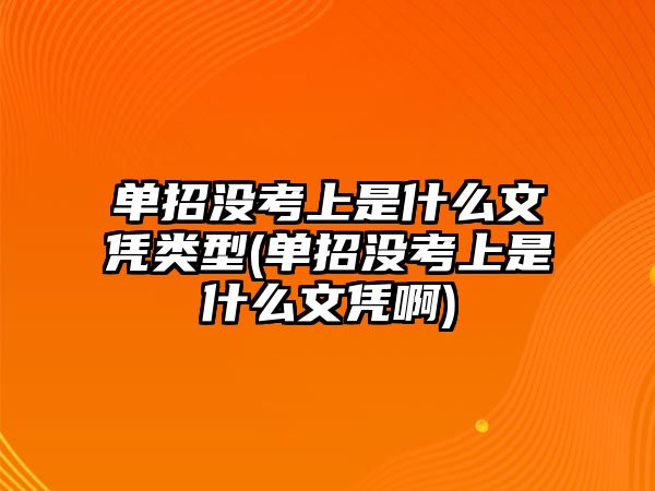 單招沒考上是什么文憑類型(單招沒考上是什么文憑啊)