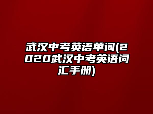 武漢中考英語單詞(2020武漢中考英語詞匯手冊)