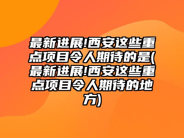 最新進(jìn)展!西安這些重點(diǎn)項(xiàng)目令人期待的是(最新進(jìn)展!西安這些重點(diǎn)項(xiàng)目令人期待的地方)