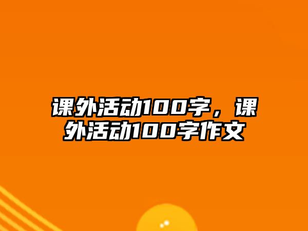 課外活動(dòng)100字，課外活動(dòng)100字作文