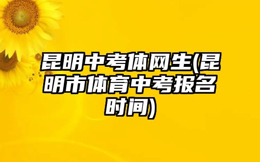 昆明中考體網(wǎng)生(昆明市體育中考報(bào)名時(shí)間)