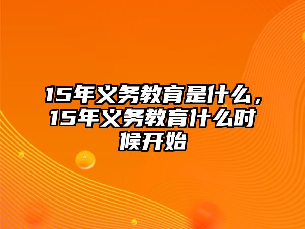 15年義務(wù)教育是什么，15年義務(wù)教育什么時候開始