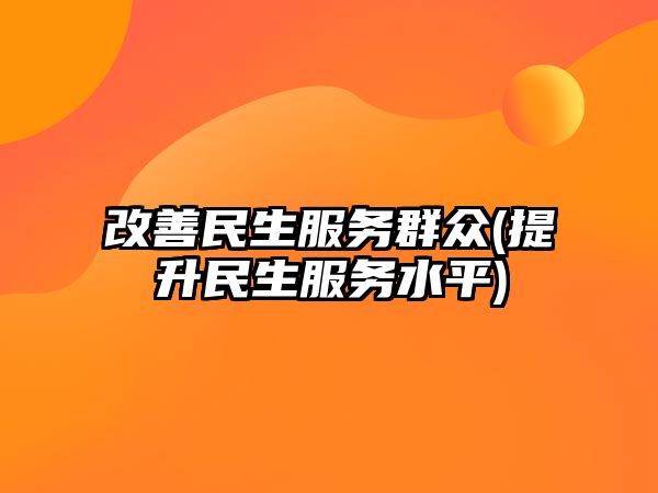 改善民生服務(wù)群眾(提升民生服務(wù)水平)