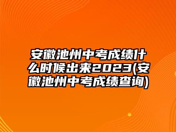 安徽池州中考成績(jī)什么時(shí)候出來(lái)2023(安徽池州中考成績(jī)查詢(xún))