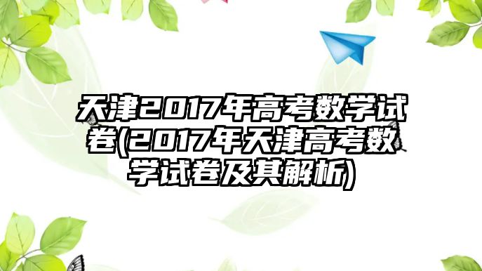 天津2017年高考數(shù)學(xué)試卷(2017年天津高考數(shù)學(xué)試卷及其解析)