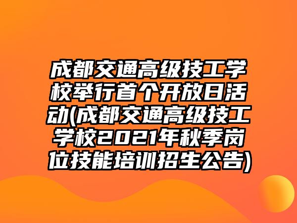 成都交通高級(jí)技工學(xué)校舉行首個(gè)開放日活動(dòng)(成都交通高級(jí)技工學(xué)校2021年秋季崗位技能培訓(xùn)招生公告)