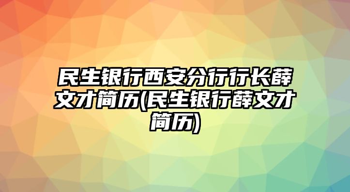 民生銀行西安分行行長(zhǎng)薛文才簡(jiǎn)歷(民生銀行薛文才簡(jiǎn)歷)