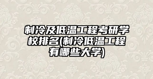 制冷及低溫工程考研學校排名(制冷低溫工程有哪些大學)