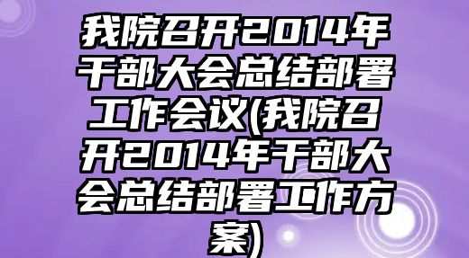 我院召開2014年干部大會總結(jié)部署工作會議(我院召開2014年干部大會總結(jié)部署工作方案)