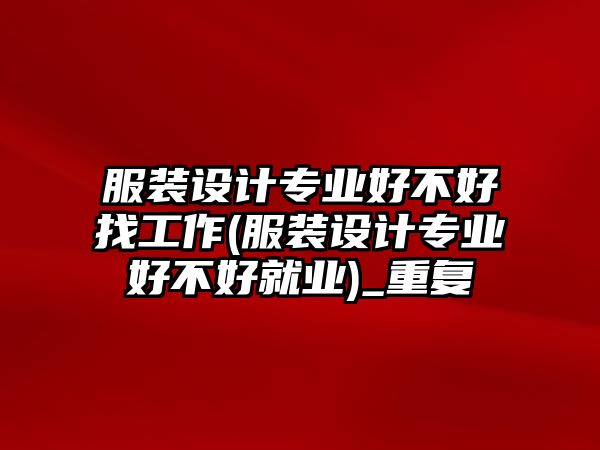 服裝設計專業(yè)好不好找工作(服裝設計專業(yè)好不好就業(yè))_重復