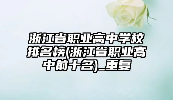 浙江省職業(yè)高中學校排名榜(浙江省職業(yè)高中前十名)_重復