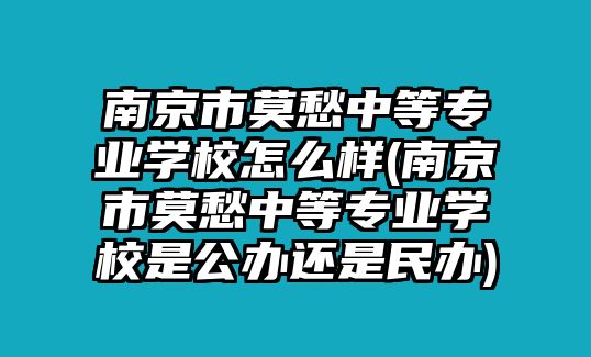 南京市莫愁中等專業(yè)學(xué)校怎么樣(南京市莫愁中等專業(yè)學(xué)校是公辦還是民辦)