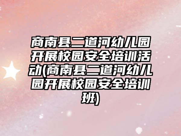 商南縣二道河幼兒園開展校園安全培訓(xùn)活動(商南縣二道河幼兒園開展校園安全培訓(xùn)班)