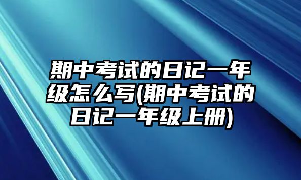 期中考試的日記一年級(jí)怎么寫(期中考試的日記一年級(jí)上冊(cè))