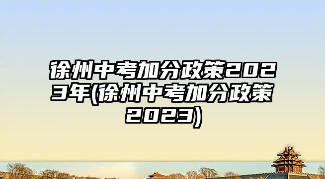 徐州中考加分政策2023年(徐州中考加分政策2023)